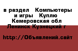  в раздел : Компьютеры и игры » Куплю . Кемеровская обл.,Ленинск-Кузнецкий г.